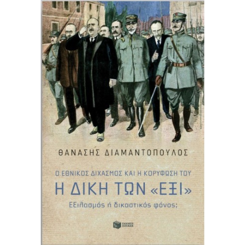 Ο Εθνικός Διχασμός Και Η Κορύφωσή Του. Η Δίκη Των «Έξι». Εξιλασμός ή Δικαστικός Φόνος; |Θανάσης Διαμαντ΄όπουλος 