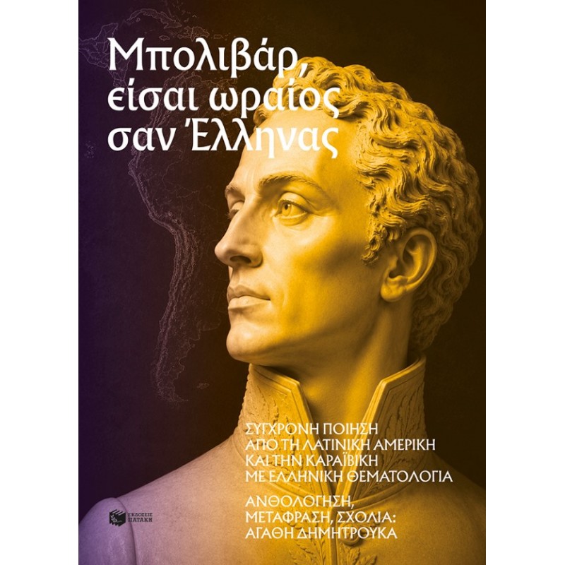 Μπολιβάρ, Είσαι Ωραίος Σαν Έλληνας: Σύγχρονη Ποίηση Από Τη Λατινική Αμερική Και Την Καραϊβική Με Ελληνική Θεματολογία | Αγαθή Δημητρούκα